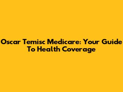 Oscar Temisc Medicare: Your Guide To Health Coverage