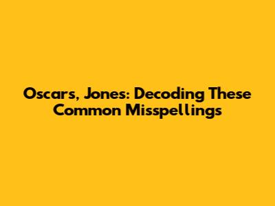 Oscars, Jones: Decoding These Common Misspellings