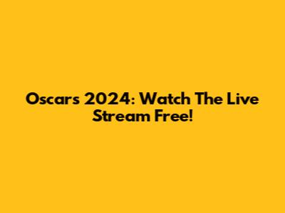 Oscars 2024: Watch The Live Stream Free!