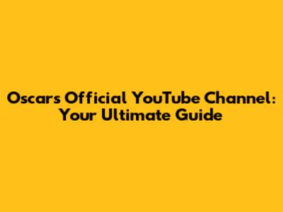 Oscars Official YouTube Channel: Your Ultimate Guide