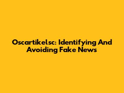 Oscartikelsc: Identifying And Avoiding Fake News