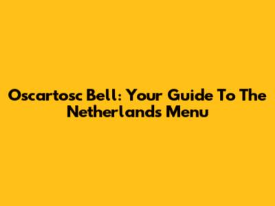 Oscartosc Bell: Your Guide To The Netherlands Menu