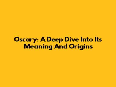 Oscary: A Deep Dive Into Its Meaning And Origins
