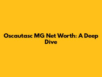 Oscautasc MG Net Worth: A Deep Dive