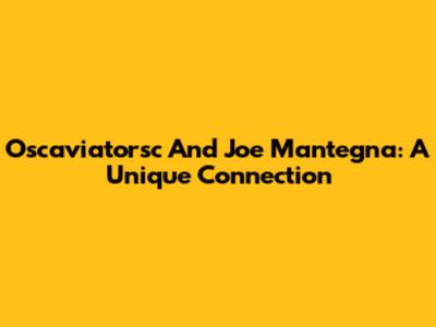 Oscaviatorsc And Joe Mantegna: A Unique Connection