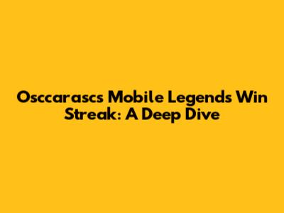Osccarasc's Mobile Legends Win Streak: A Deep Dive