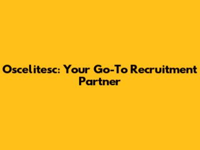 Oscelitesc: Your Go-To Recruitment Partner