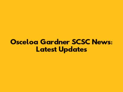 Osceloa Gardner SCSC News: Latest Updates