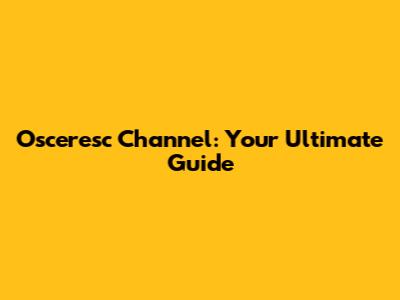 Osceresc Channel: Your Ultimate Guide