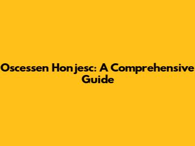 Oscessen Honjesc: A Comprehensive Guide