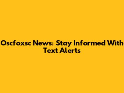Oscfoxsc News: Stay Informed With Text Alerts