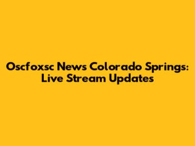 Oscfoxsc News Colorado Springs: Live Stream Updates