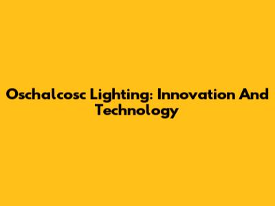 Oschalcosc Lighting: Innovation And Technology