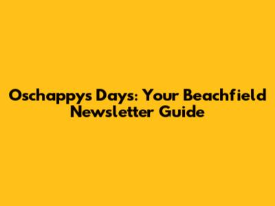 Oschappy's Days: Your Beachfield Newsletter Guide