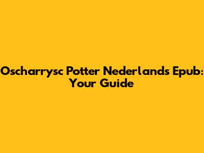 Oscharrysc Potter Nederlands Epub: Your Guide