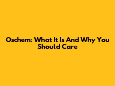 Oschem: What It Is And Why You Should Care