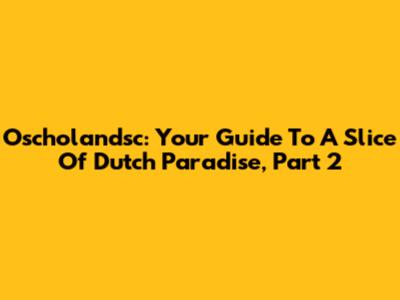 Oscholandsc: Your Guide To A Slice Of Dutch Paradise, Part 2