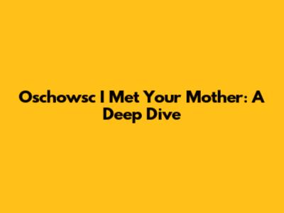 Oschowsc I Met Your Mother: A Deep Dive