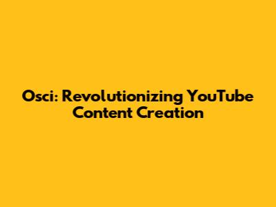 Osci: Revolutionizing YouTube Content Creation