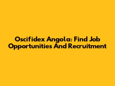 Oscifidex Angola: Find Job Opportunities And Recruitment