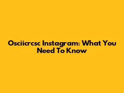 Osciicrcsc Instagram: What You Need To Know