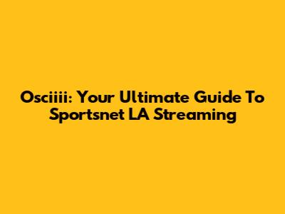 Osciiii: Your Ultimate Guide To Sportsnet LA Streaming