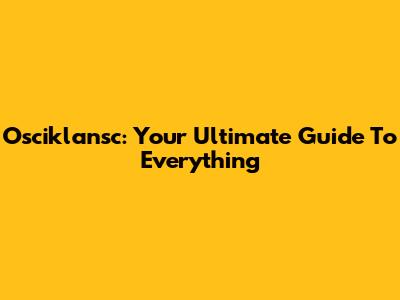 Osciklansc: Your Ultimate Guide To Everything