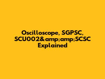 Oscilloscope, SGPSC, SCU002&amp;amp;SCSC Explained