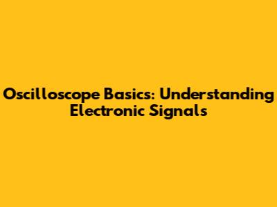 Oscilloscope Basics: Understanding Electronic Signals