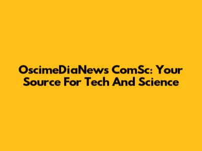 OscimeDiaNews ComSc: Your Source For Tech And Science