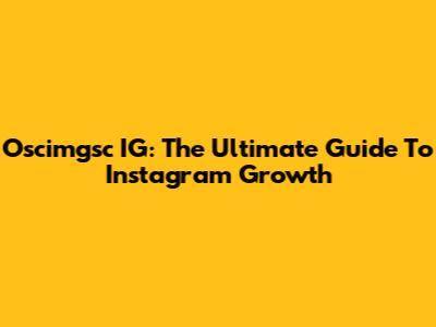 Oscimgsc IG: The Ultimate Guide To Instagram Growth