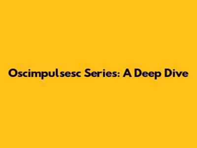 Oscimpulsesc Series: A Deep Dive