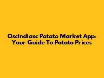Oscindiasc Potato Market App: Your Guide To Potato Prices