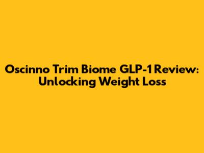 Oscinno Trim Biome GLP-1 Review: Unlocking Weight Loss