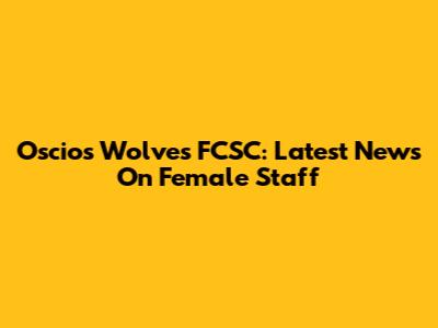 Oscios Wolves FCSC: Latest News On Female Staff