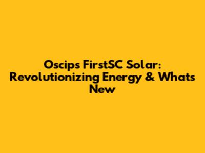 Oscips FirstSC Solar: Revolutionizing Energy & What's New