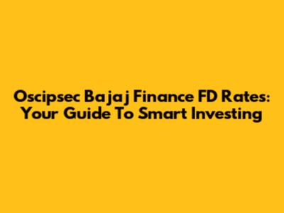Oscipsec Bajaj Finance FD Rates: Your Guide To Smart Investing