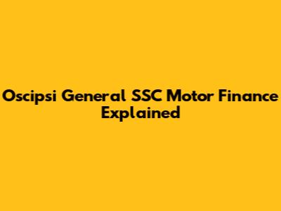 Oscipsi General SSC Motor Finance Explained