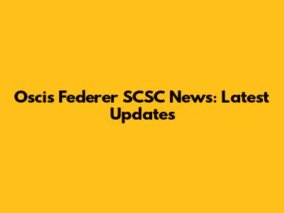 Oscis Federer SCSC News: Latest Updates