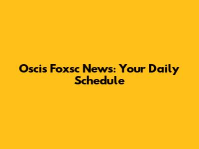Oscis Foxsc News: Your Daily Schedule