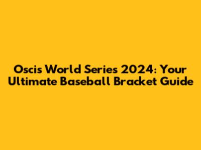 Oscis World Series 2024: Your Ultimate Baseball Bracket Guide