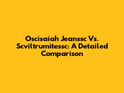 Oscisaiah Jeanssc Vs. Scviltrumitessc: A Detailed Comparison