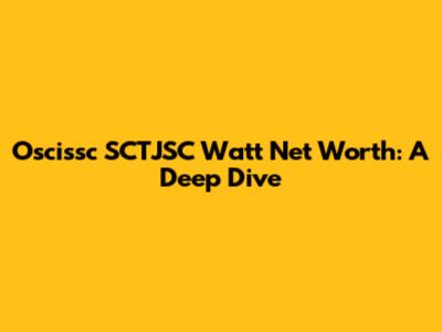 Oscissc SCTJSC Watt Net Worth: A Deep Dive