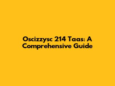 Oscizzysc 214 Taas: A Comprehensive Guide