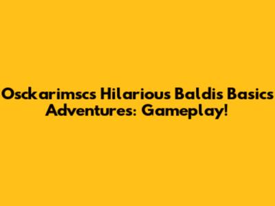 Osckarimsc's Hilarious Baldi's Basics Adventures: Gameplay!