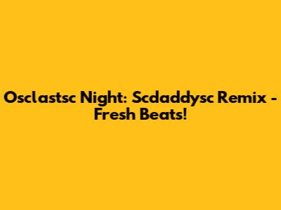 Osclastsc Night: Scdaddysc Remix - Fresh Beats!