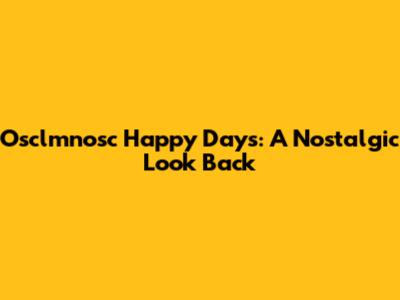 Osclmnosc Happy Days: A Nostalgic Look Back