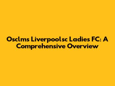 Osclms Liverpoolsc Ladies FC: A Comprehensive Overview