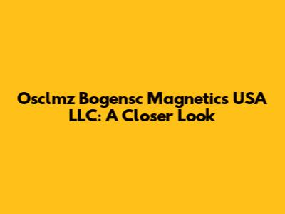 Osclmz Bogensc Magnetics USA LLC: A Closer Look