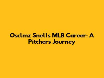 Osclmz Snell's MLB Career: A Pitcher's Journey